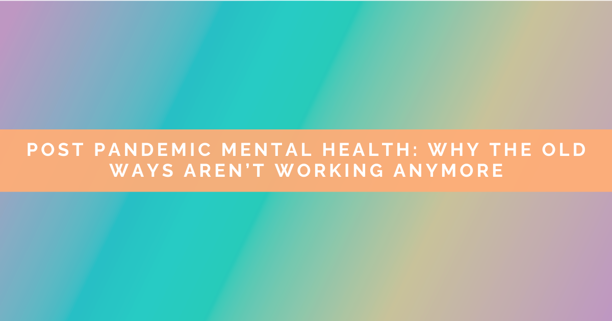 Post-Pandemic Mental Health: Why the Old Ways Aren't Working Anymore