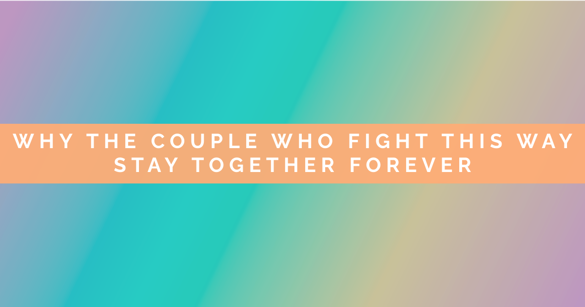 Why Couples Who Fight This Way Stay Together Forever