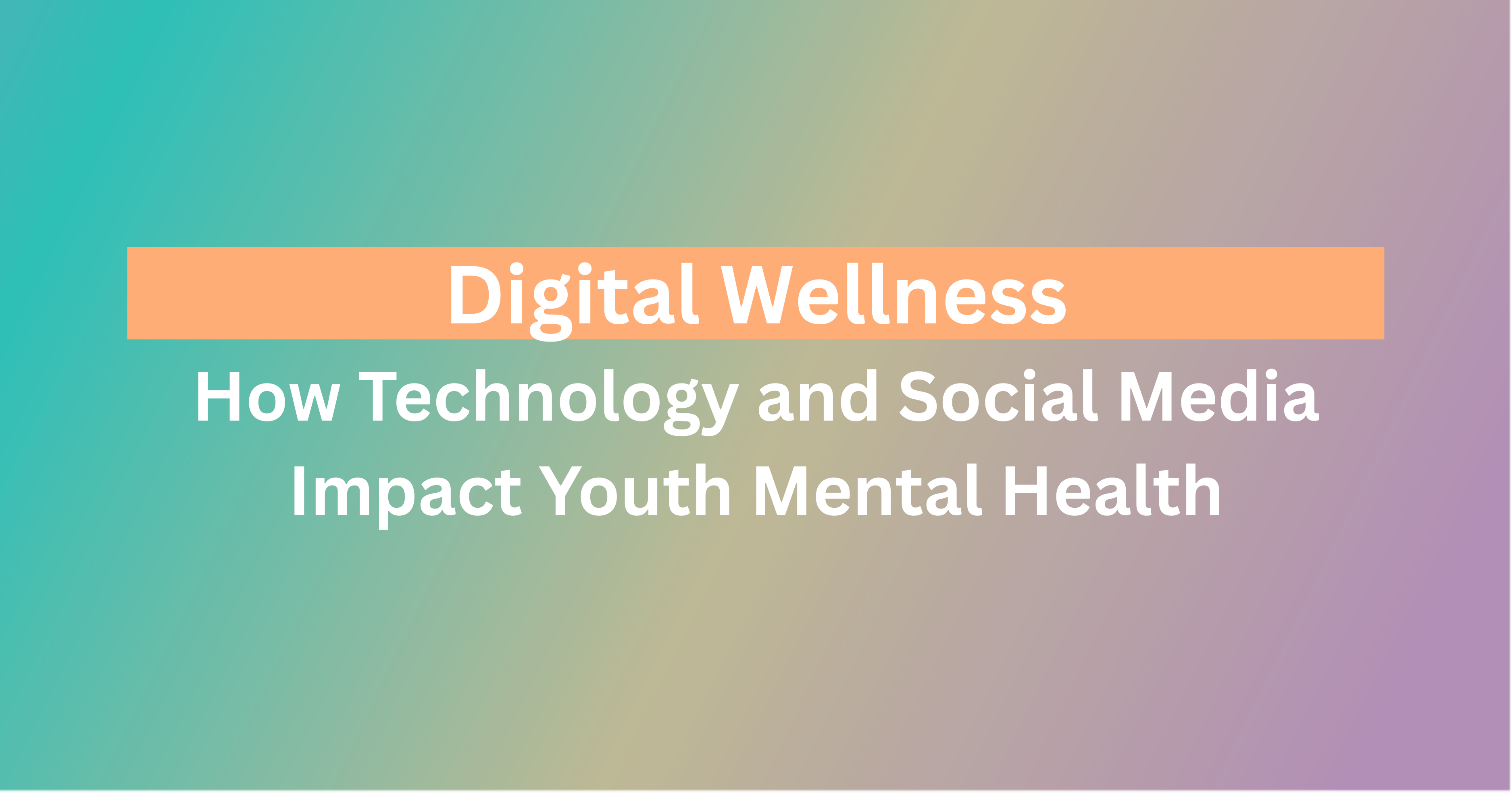 Digital Wellness: How Technology and Social Media Impact Youth Mental Health