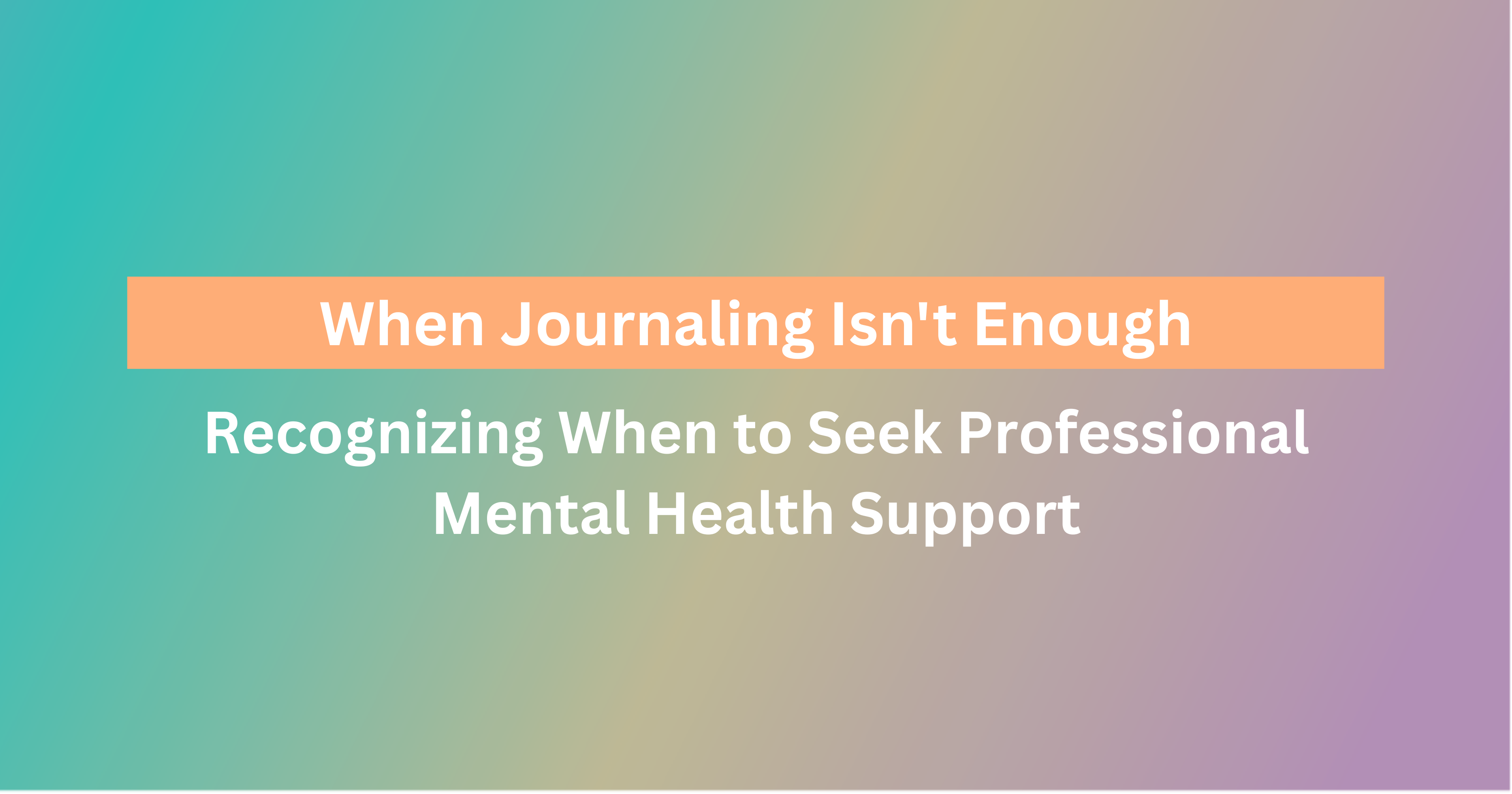 When Journaling Isn’t Enough: Recognizing When to Seek Professional Mental Health Support