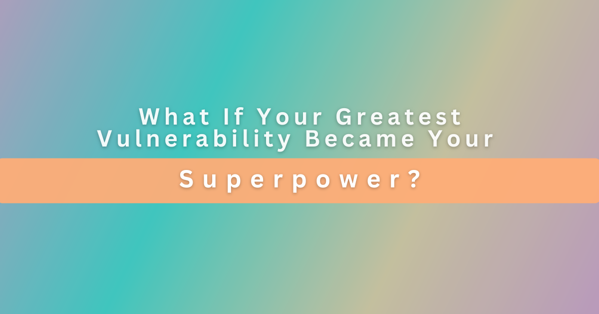 What If Your Greatest Vulnerability Became Your Superpower?