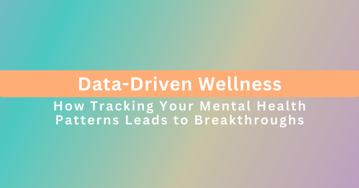 Data-Driven Wellness: How Tracking Your Mental Health Patterns Leads to Breakthroughs