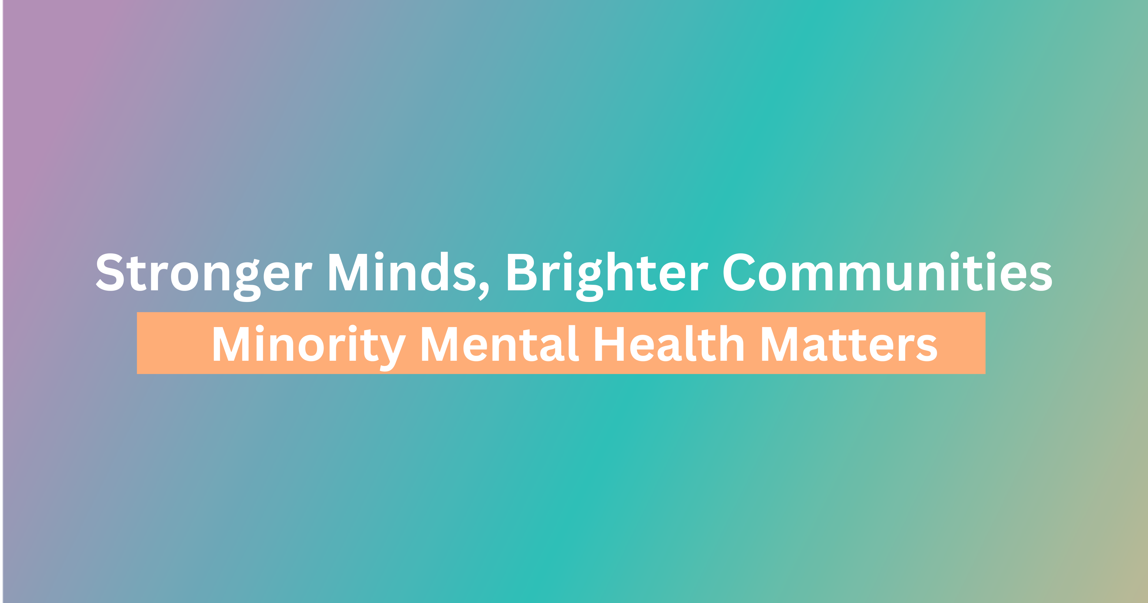 Stronger Minds, Brighter Communities: Minority Mental Health Matters