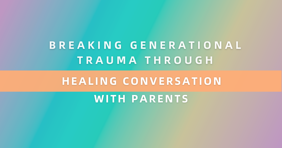 Breaking Generational Trauma Through Healing Conversations with Parents