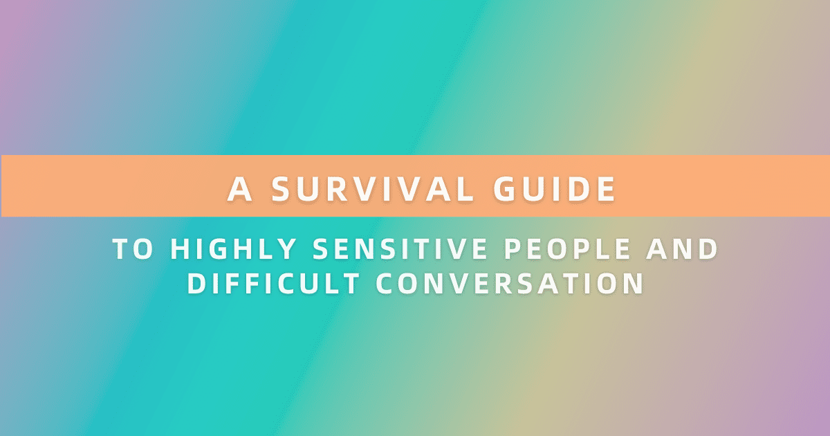 A Survival Guide To Highly Sensitive People and Difficult Conversations