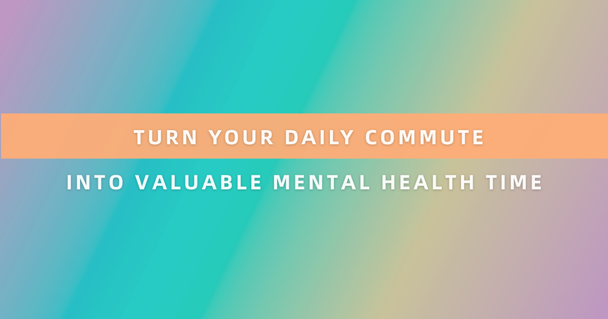 Turn Your Daily Commute Into Valuable Mental Health Time