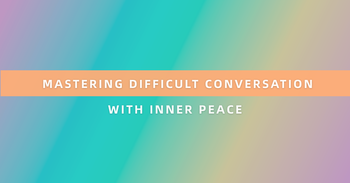 Mastering Difficult Conversations With Inner Peace
