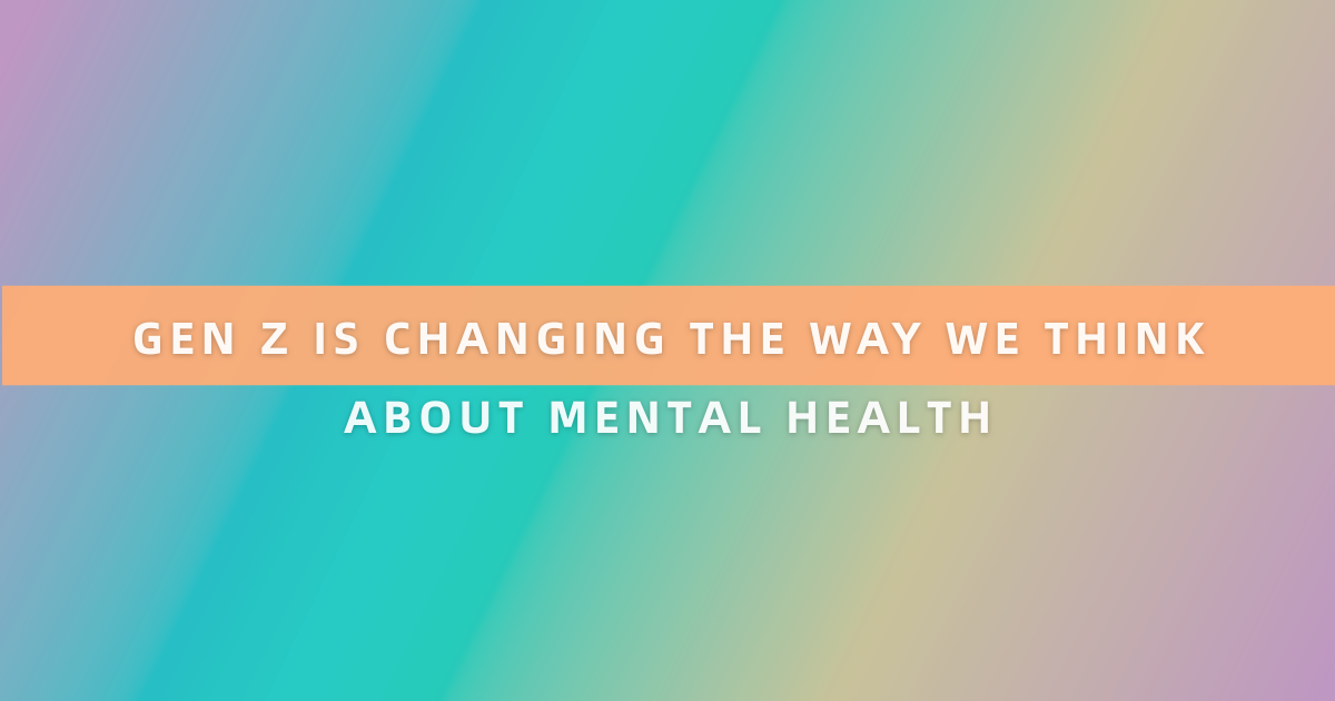 Gen Z Is Changing the Way We Think About Mental Health