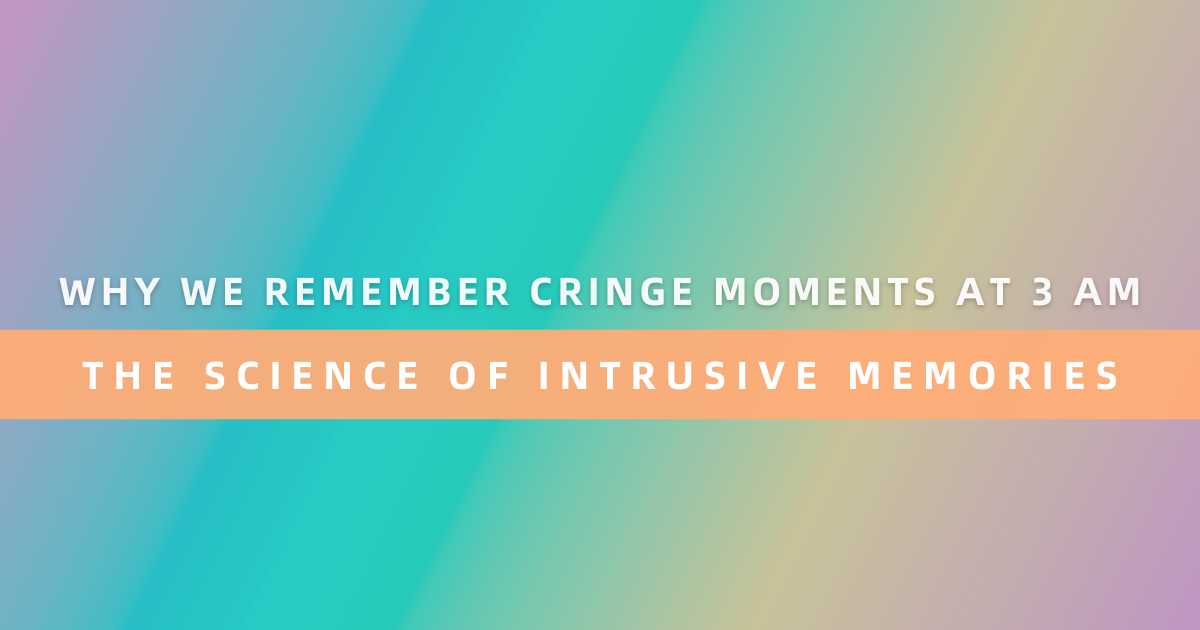Why You Remember Cringe Moments at 3 AM: The Science of Intrusive Memories