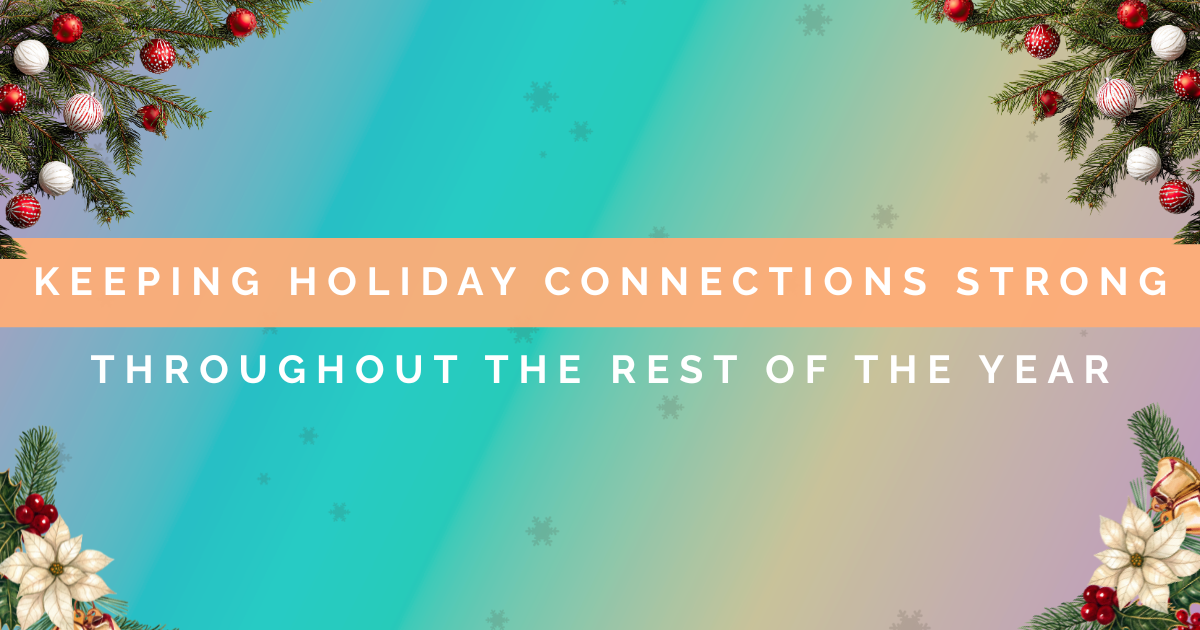 Keeping Holiday Connections Strong Throughout The Rest of the Year